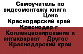 Самоучитель по видеомонтажу(книга 2 CD) Adobe Premiere › Цена ­ 500 - Краснодарский край, Краснодар г. Коллекционирование и антиквариат » Другое   . Краснодарский край